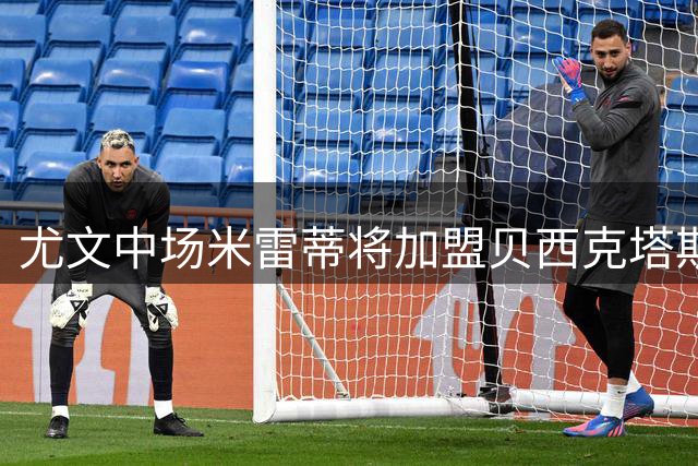 尤文中场米雷蒂将加盟贝西克塔斯 今日体检签约