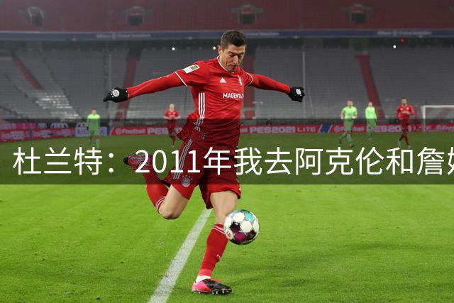 杜兰特：2011年我去阿克伦和詹姆斯一起说唱 录了三首歌