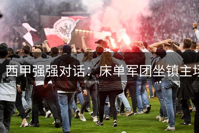 西甲强强对话：床单军团坐镇主场迎战黄色潜水艇